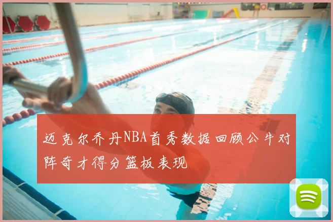 迈克尔乔丹NBA首秀数据回顾公牛对阵奇才得分篮板表现