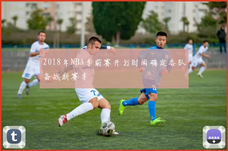 2018年NBA季前赛开打时间确定各队备战新赛季