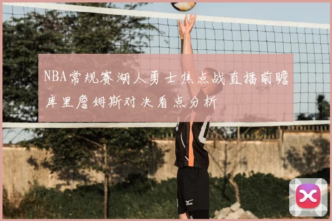 NBA常规赛湖人勇士焦点战直播前瞻库里詹姆斯对决看点分析