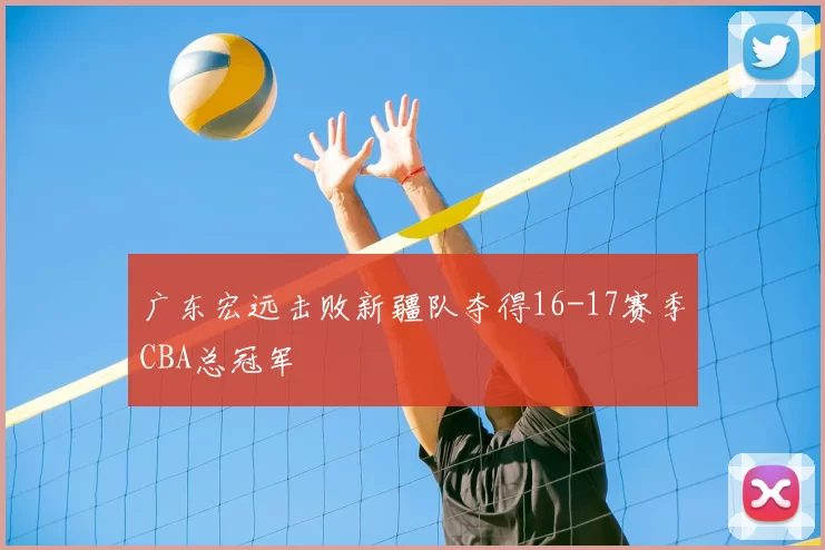 广东宏远击败新疆队夺得16-17赛季CBA总冠军