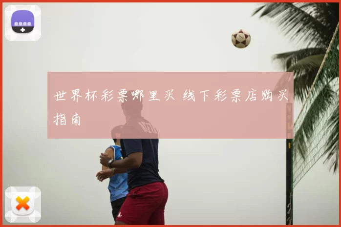 世界杯彩票哪里买 线下彩票店购买指南