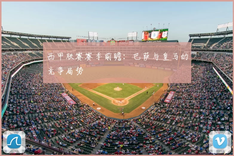 西甲联赛赛季前瞻：巴萨与皇马的竞争局势