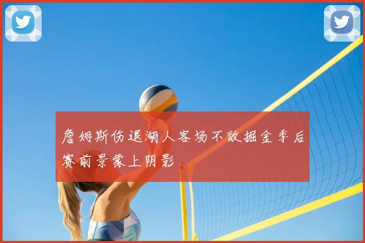 詹姆斯伤退湖人客场不敌掘金季后赛前景蒙上阴影