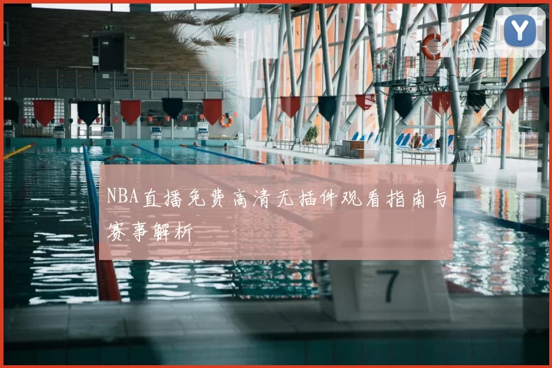 NBA直播免费高清无插件观看指南与赛事解析