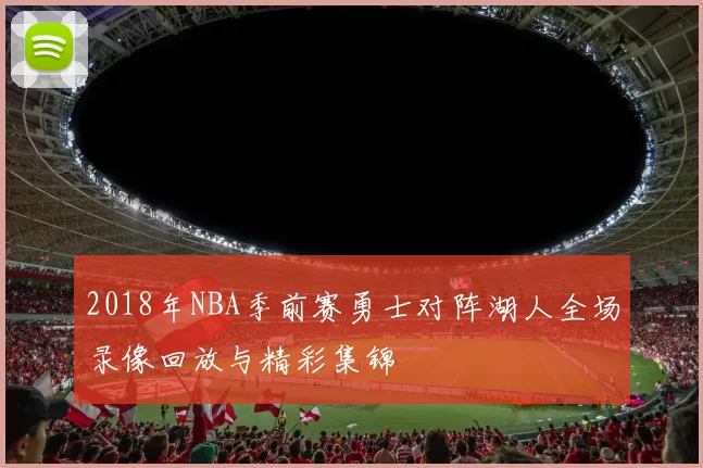 2018年NBA季前赛勇士对阵湖人全场录像回放与精彩集锦