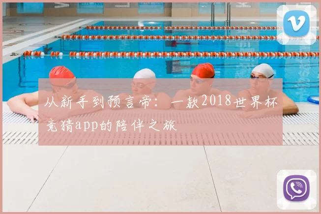 从新手到预言帝：一款2018世界杯竞猜app的陪伴之旅