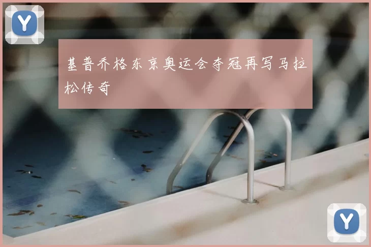 基普乔格东京奥运会夺冠再写马拉松传奇
