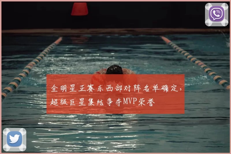 全明星正赛东西部对阵名单确定，超级巨星集结争夺MVP荣誉