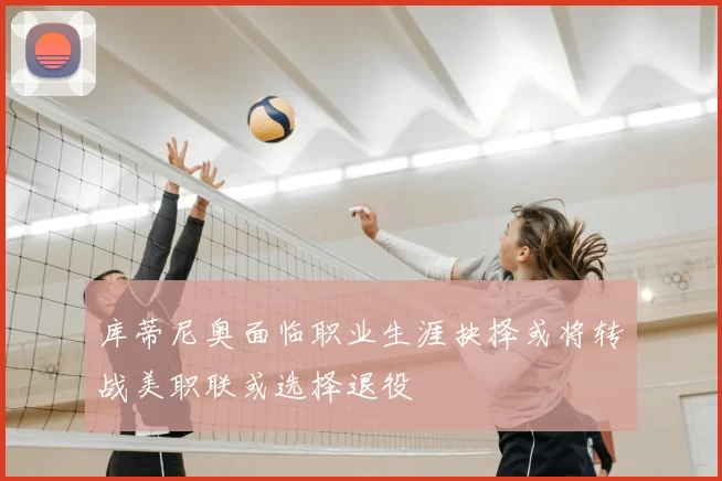 库蒂尼奥面临职业生涯抉择或将转战美职联或选择退役