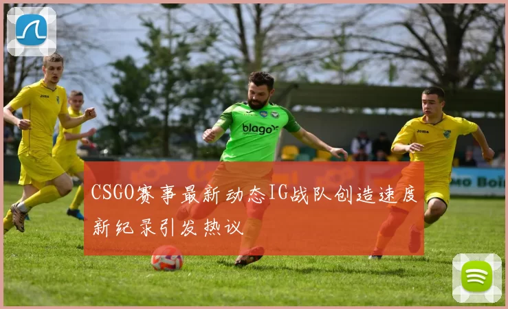 CSGO赛事最新动态IG战队创造速度新纪录引发热议