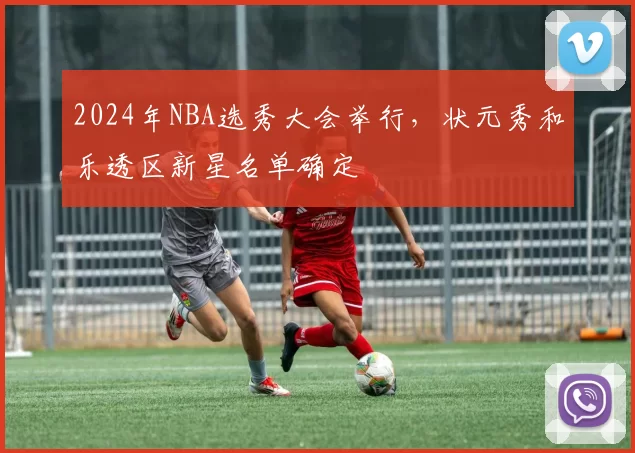 2024年NBA选秀大会举行，状元秀和乐透区新星名单确定