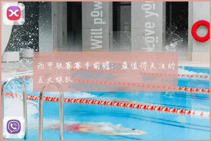 西甲联赛赛季前瞻:最值得关注的五大球队