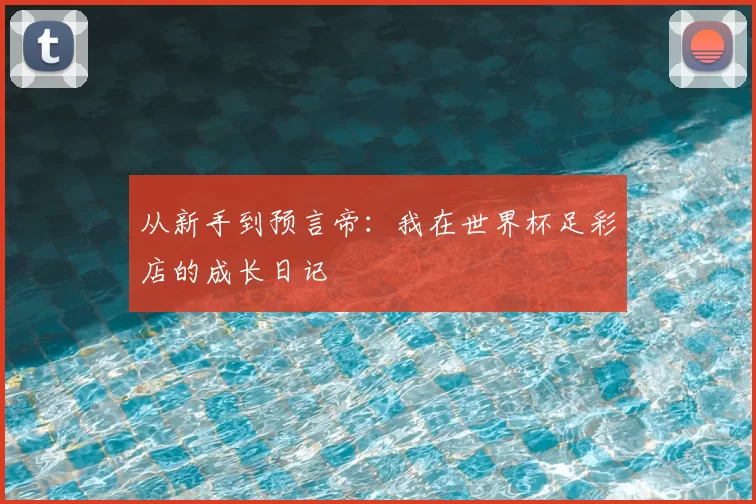 从新手到预言帝：我在世界杯足彩店的成长日记