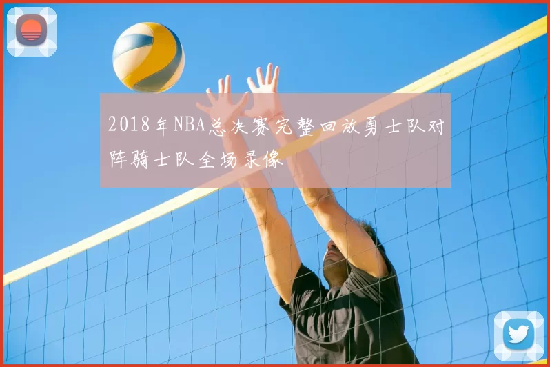 2018年NBA总决赛完整回放勇士队对阵骑士队全场录像