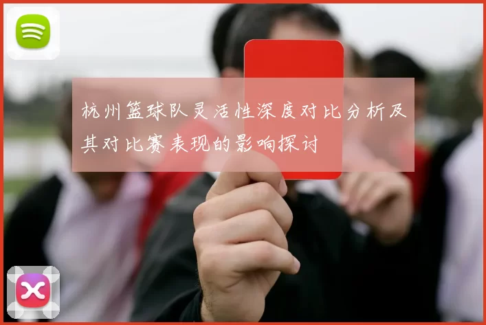 杭州篮球队灵活性深度对比分析及其对比赛表现的影响探讨
