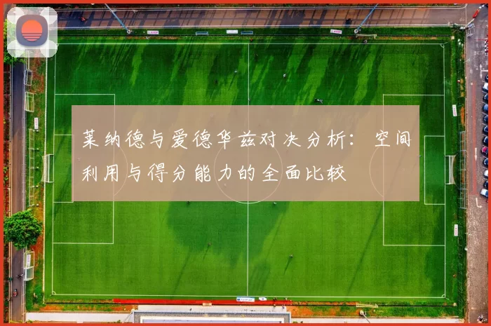 莱纳德与爱德华兹对决分析：空间利用与得分能力的全面比较