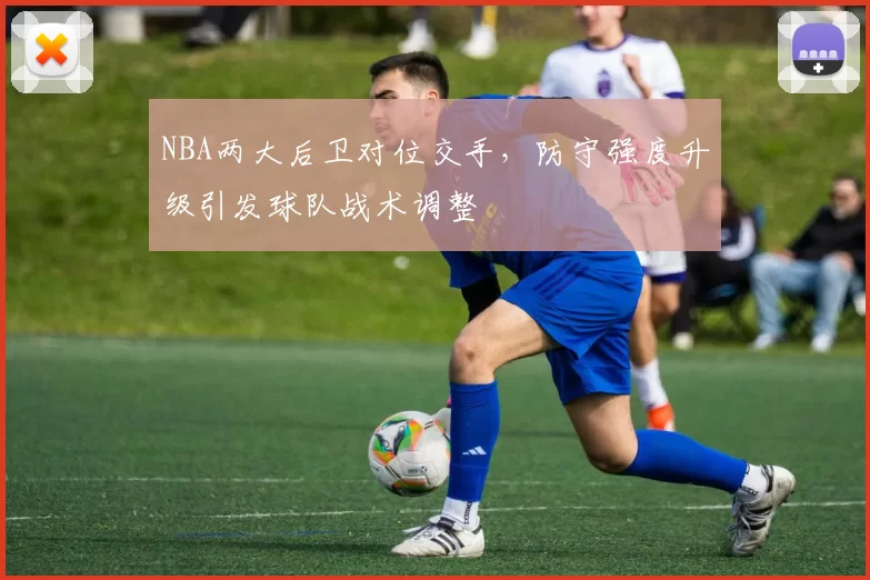 NBA两大后卫对位交手,防守强度升级引发球队战术调整