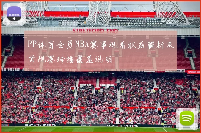 PP体育会员NBA赛事观看权益解析及常规赛转播覆盖说明