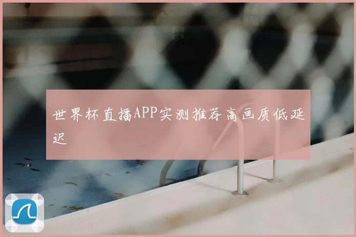 世界杯直播APP实测推荐高画质低延迟