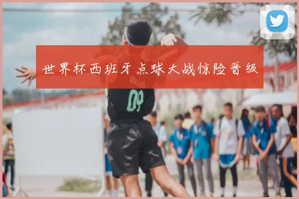 世界杯西班牙点球大战惊险晋级