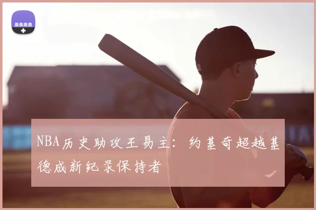 NBA历史助攻王易主：约基奇超越基德成新纪录保持者