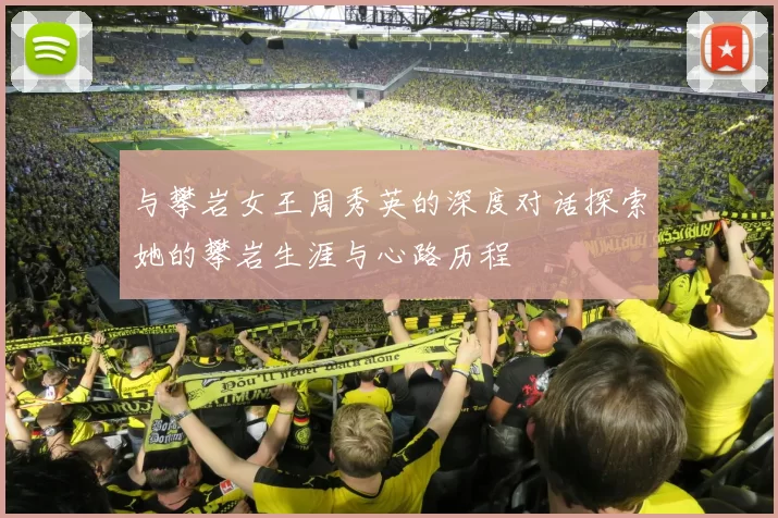 与攀岩女王周秀英的深度对话探索她的攀岩生涯与心路历程
