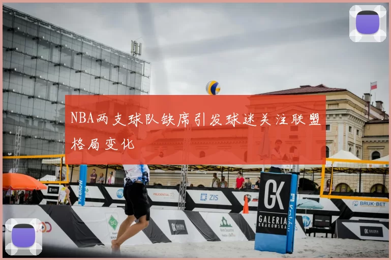 NBA两支球队缺席引发球迷关注联盟格局变化