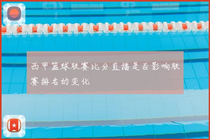 西甲篮球联赛比分直播是否影响联赛排名的变化