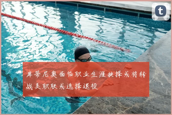 库蒂尼奥面临职业生涯抉择或将转战美职联或选择退役