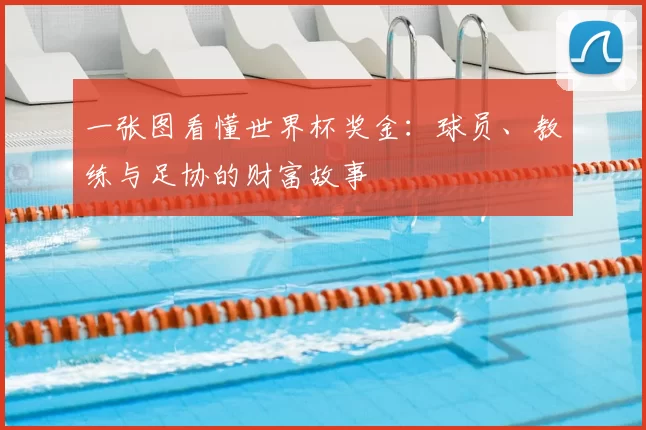 一张图看懂世界杯奖金:球员、教练与足协的财富故事
