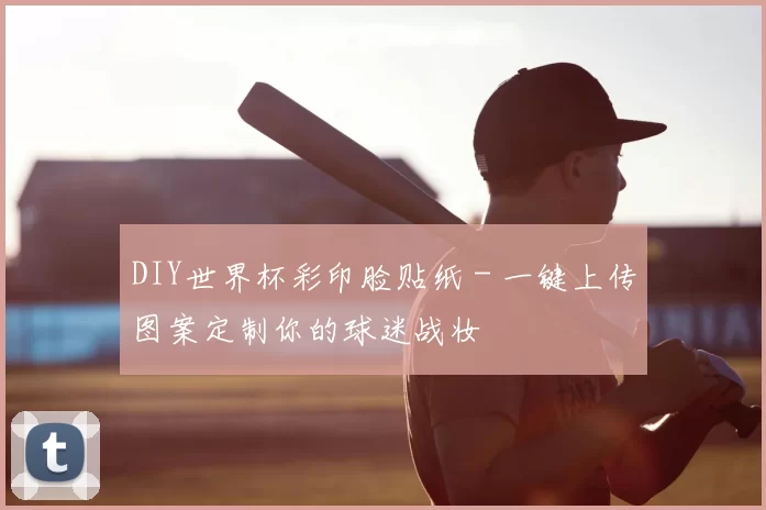 DIY世界杯彩印脸贴纸 - 一键上传图案定制你的球迷战妆