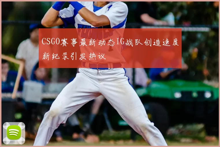 CSGO赛事最新动态IG战队创造速度新纪录引发热议