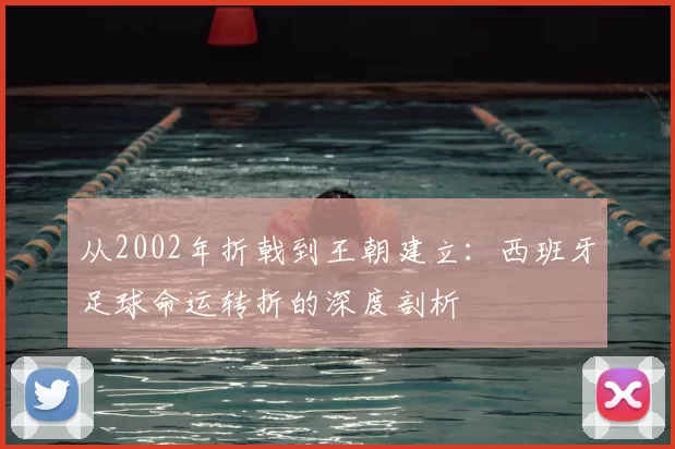 从2002年折戟到王朝建立:西班牙足球命运转折的深度剖析