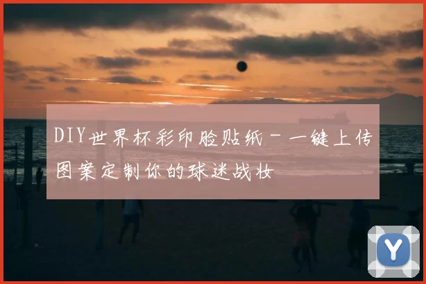 DIY世界杯彩印脸贴纸 - 一键上传图案定制你的球迷战妆