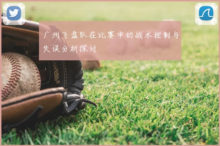 广州飞盘队在比赛中的战术控制与失误分析探讨