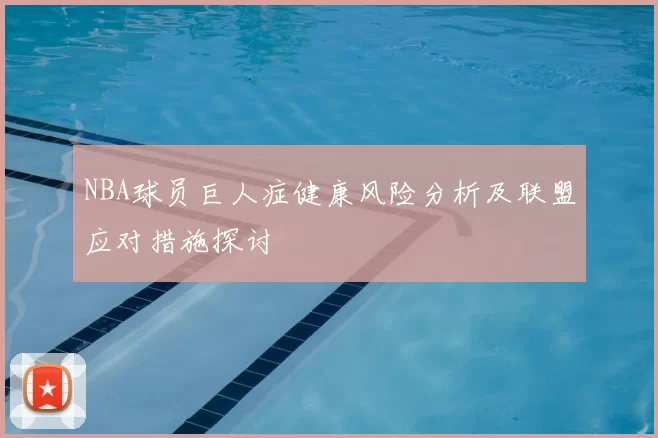NBA球员巨人症健康风险分析及联盟应对措施探讨