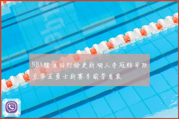 NBA赌注排行榜更新湖人夺冠赔率跌至第五勇士新赛季前景看衰