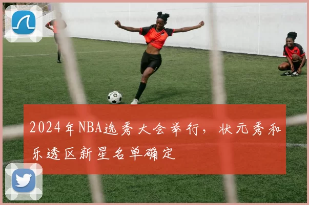 2024年NBA选秀大会举行，状元秀和乐透区新星名单确定