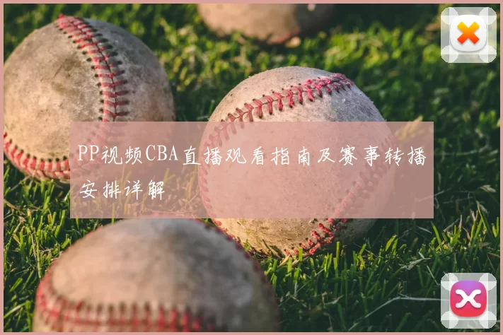 PP视频CBA直播观看指南及赛事转播安排详解