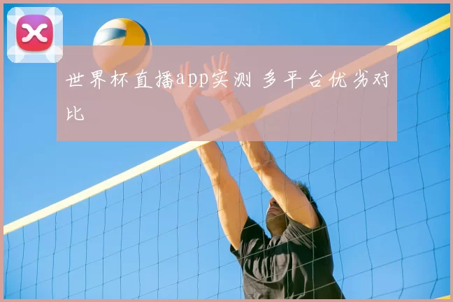世界杯直播app实测 多平台优劣对比