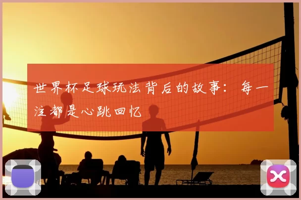 世界杯足球玩法背后的故事:每一注都是心跳回忆