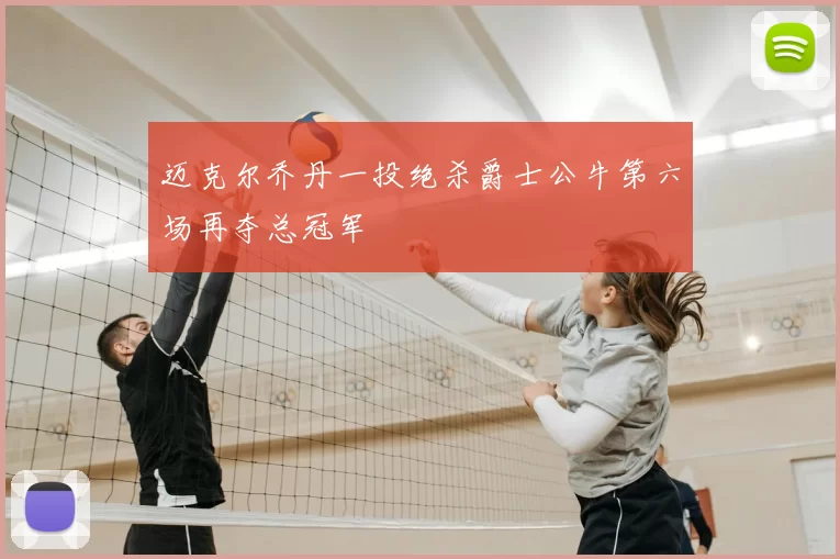 迈克尔乔丹一投绝杀爵士公牛第六场再夺总冠军