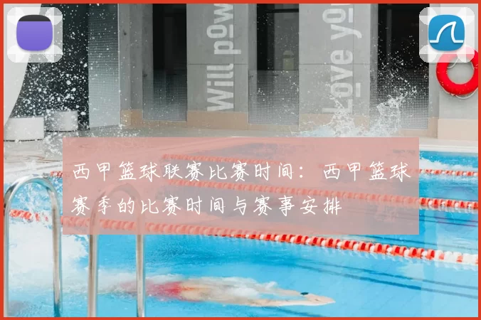 西甲篮球联赛比赛时间:西甲篮球赛季的比赛时间与赛事安排