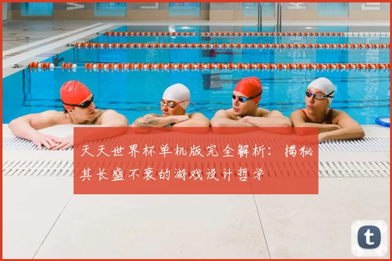 天天世界杯单机版完全解析:揭秘其长盛不衰的游戏设计哲学