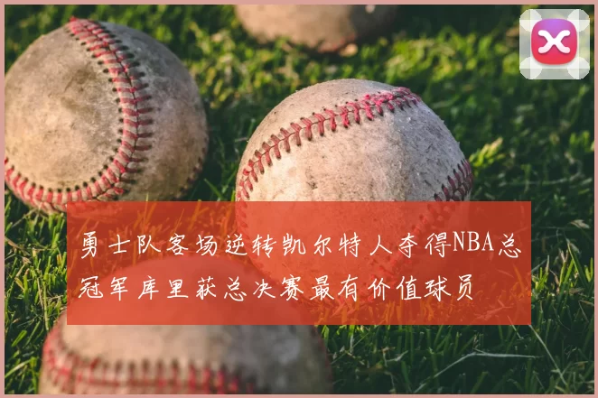 勇士队客场逆转凯尔特人夺得NBA总冠军库里获总决赛最有价值球员