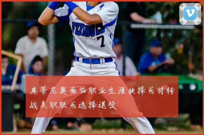 库蒂尼奥面临职业生涯抉择或将转战美职联或选择退役