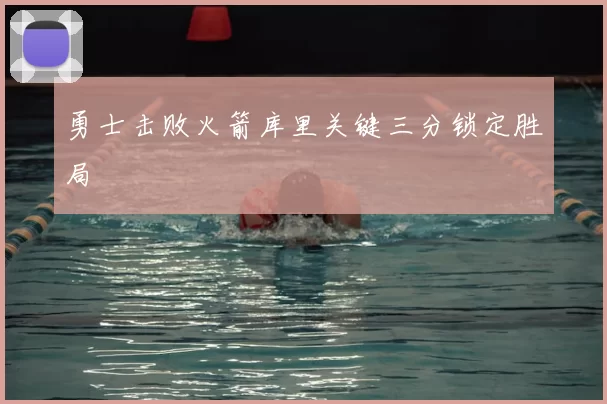 勇士击败火箭库里关键三分锁定胜局