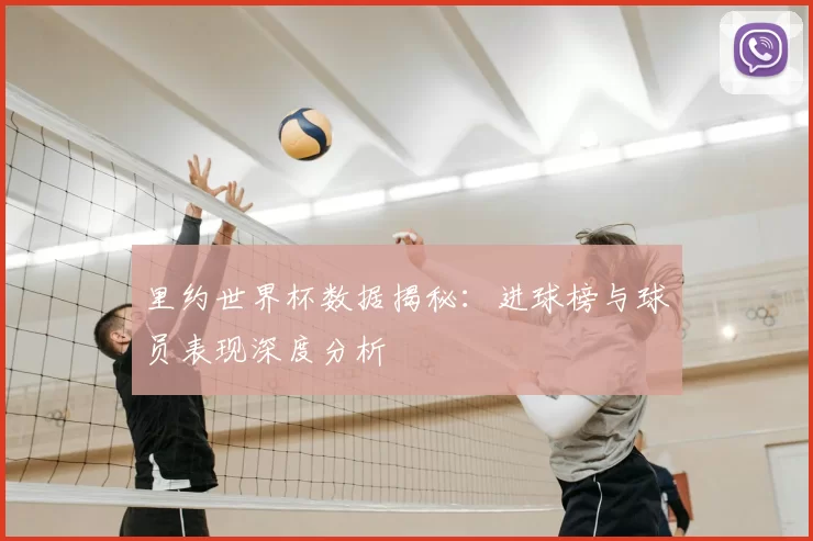 里约世界杯数据揭秘:进球榜与球员表现深度分析
