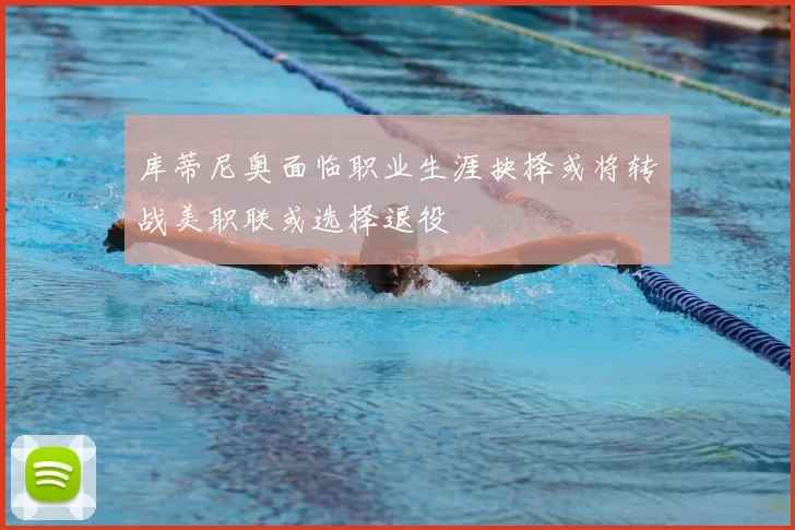 库蒂尼奥面临职业生涯抉择或将转战美职联或选择退役