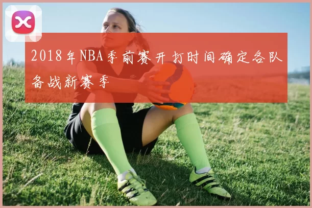 2018年NBA季前赛开打时间确定各队备战新赛季
